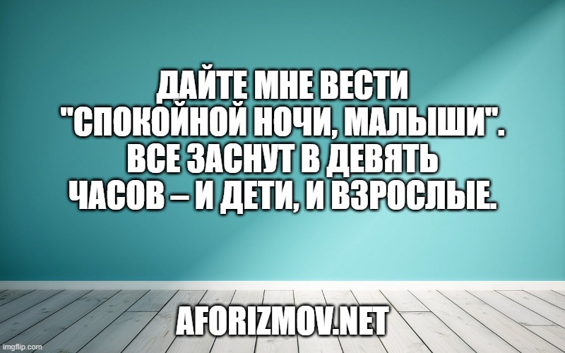 Дайте мне вести "Спокойной ночи, малыши". Все заснут в девять часов – и дети, и взрослые.