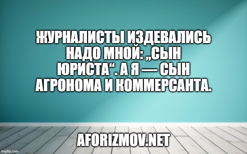 Журналисты издевались надо мной: „сын юриста“. А я — сын агронома и коммерсанта.