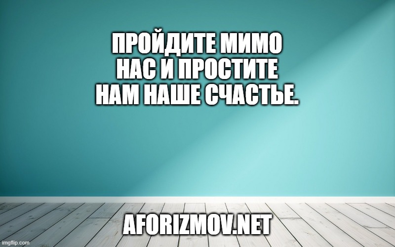 Пройдите мимо нас и простите нам наше счастье.