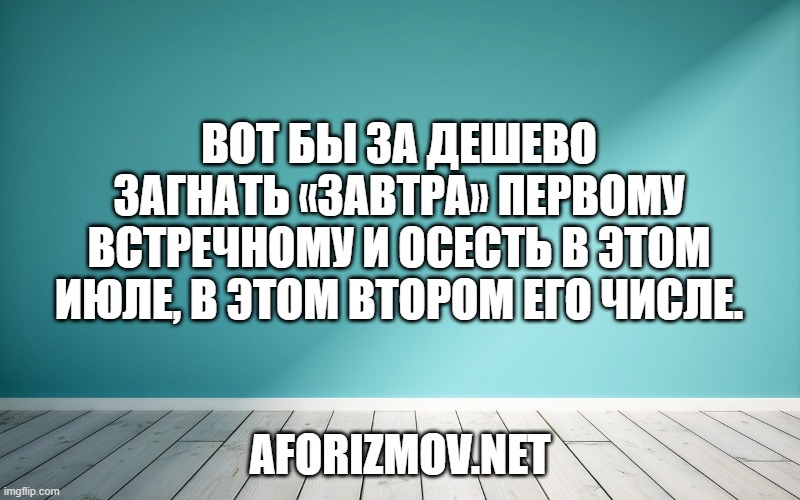 Вот бы за дешево загнать «завтра» первому встречному и осесть в этом июле, в этом втором его числе.