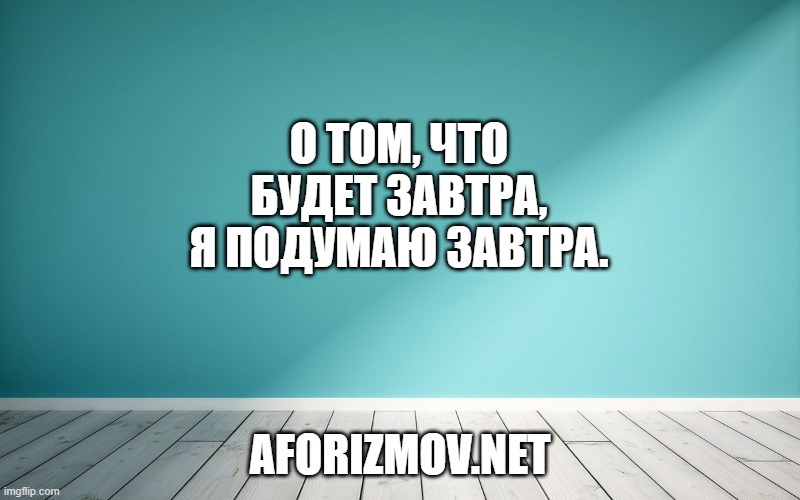 О том, что будет завтра, я подумаю завтра.