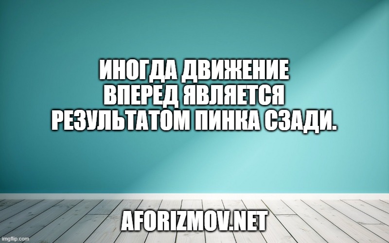 Иногда движение вперед является результатом пинка сзади.