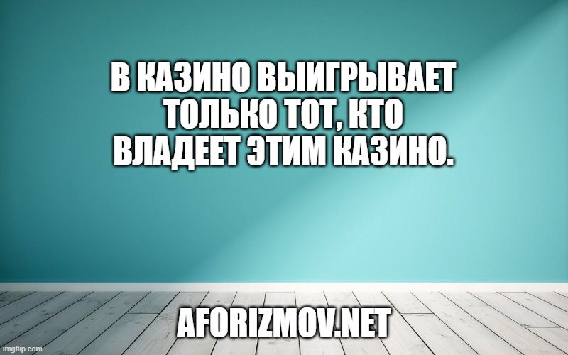 В казино выигрывает только тот, кто владеет этим казино.