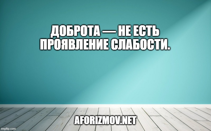 Доброта — не есть проявление слабости.