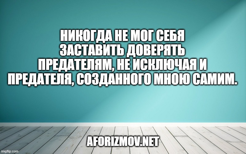Никогда не мог себя заставить доверять предателям, не исключая и предателя, созданного мною самим.
