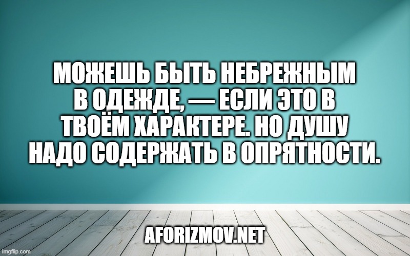 
Можешь быть небрежным в одежде, — если это в твоём характере. Но душу надо содержать в опрятности.