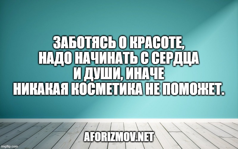 Заботясь о красоте, надо начинать с сердца и души, иначе никакая косметика не поможет.