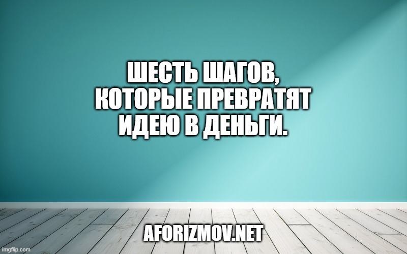 Шесть шагов, которые превратят идею в деньги.