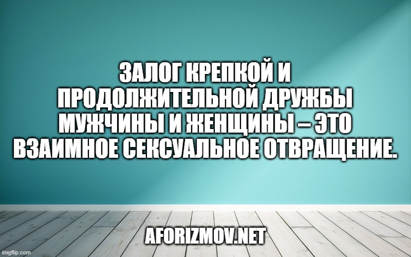 Залог крепкой и продолжительной дружбы мужчины и женщины – это взаимное сексуальное отвращение.