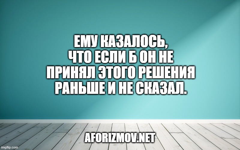 Ему казалось, что если б он не принял этого решения раньше и не сказал.