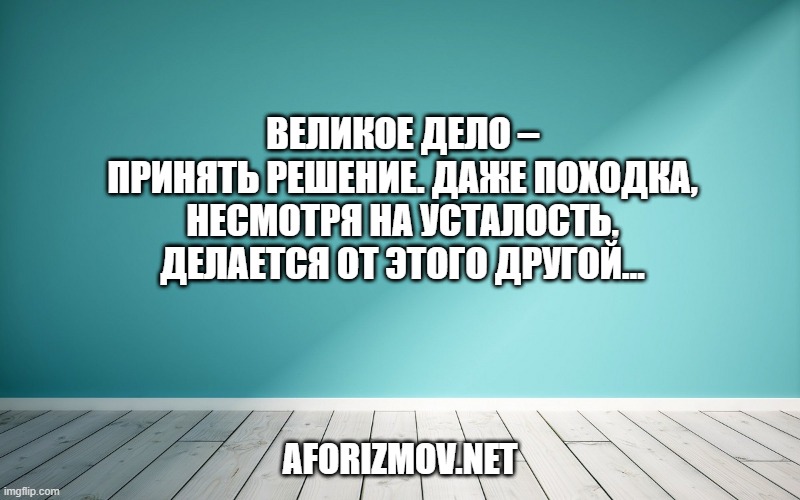 Великое дело – принять решение. Даже походка, несмотря на усталость, делается от этого другой…