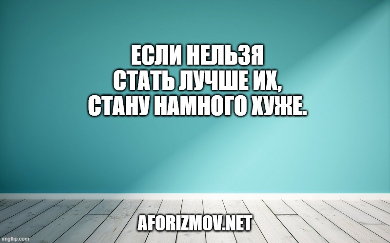 Если нельзя стать лучше их, стану намного хуже.