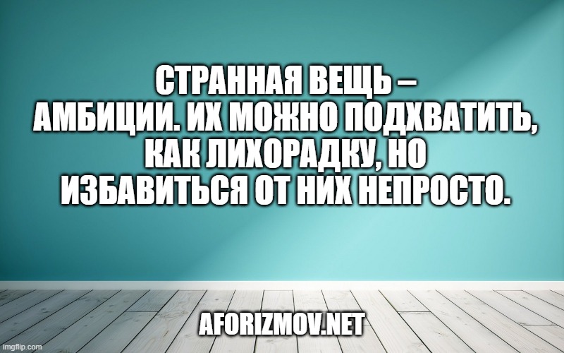 Странная вещь – амбиции. Их можно подхватить, как лихорадку, но избавиться от них непросто.