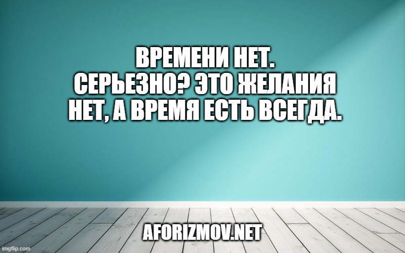 Времени нет. Серьезно? Это желания нет, а время есть всегда.