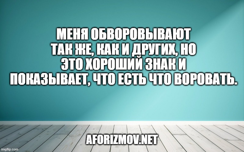 Меня обворовывают так же, как и других, но это хороший знак и показывает, что есть что воровать.