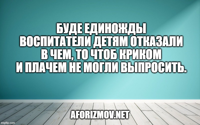 Буде единожды воспитатели детям отказали в чем, то чтоб криком и плачем не могли выпросить.