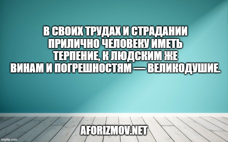 В своих трудах и страдании прилично человеку иметь терпение, к людским же винам и погрешностям — великодушие.