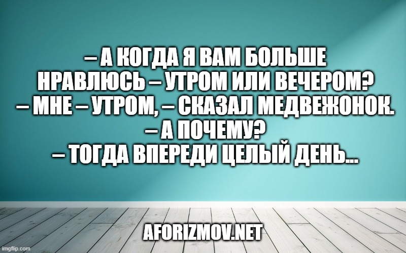 – А когда я вам больше нравлюсь – утром или вечером?
– Мне – утром, – сказал Медвежонок.
– А почему?
– Тогда впереди целый день...
