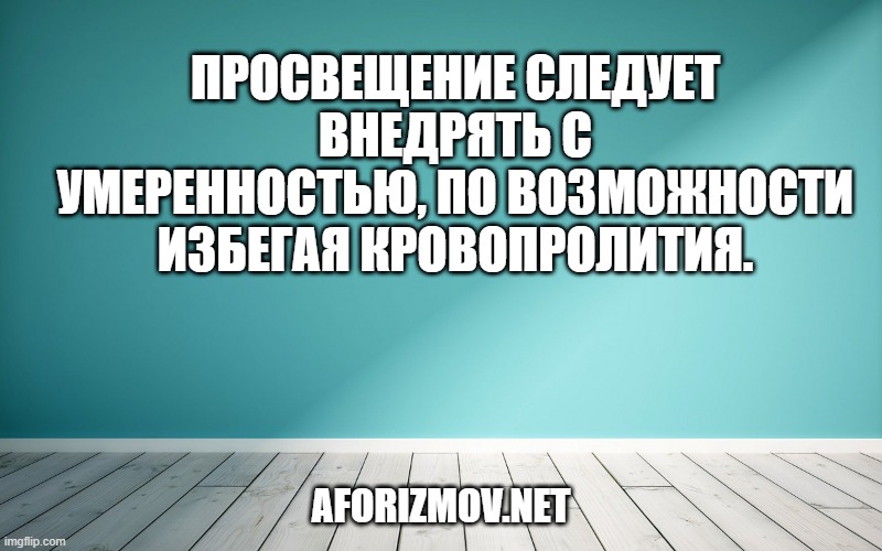 Просвещение следует внедрять с умеренностью, по возможности избегая кровопролития.