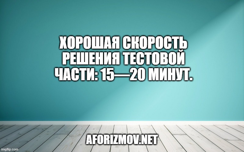 Хорошая скорость решения тестовой части: 15—20 минут.