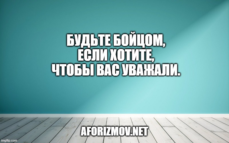 Будьте бойцом, если хотите, чтобы вас уважали.