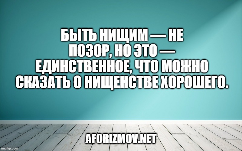 Быть нищим — не позор, но это — единственное, что можно сказать о нищенстве хорошего.