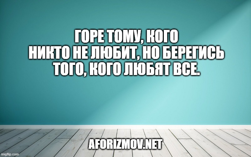 Горе тому, кого никто не любит, но берегись того, кого любят все.