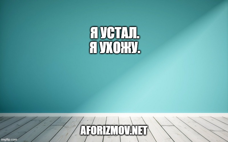 Я устал. Я ухожу.