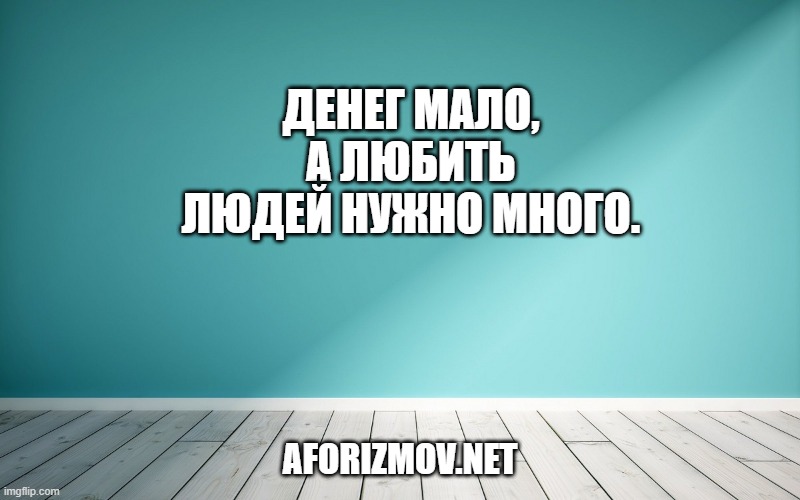 Денег мало, а любить людей нужно много.
