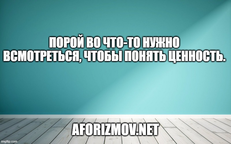 Порой во что-то нужно всмотреться, чтобы понять ценность.