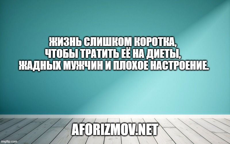 Жизнь слишком коротка, чтобы тратить её на диеты, жадных мужчин и плохое настроение.