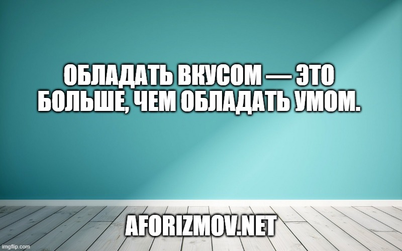 Обладать вкусом — это больше, чем обладать умом.