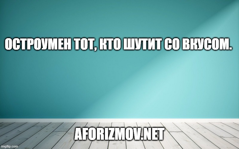 Остроумен тот, кто шутит со вкусом.