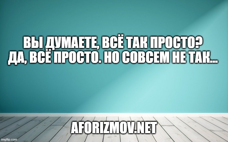 Вы думаете, всё так просто? Да, всё просто. Но совсем не так...