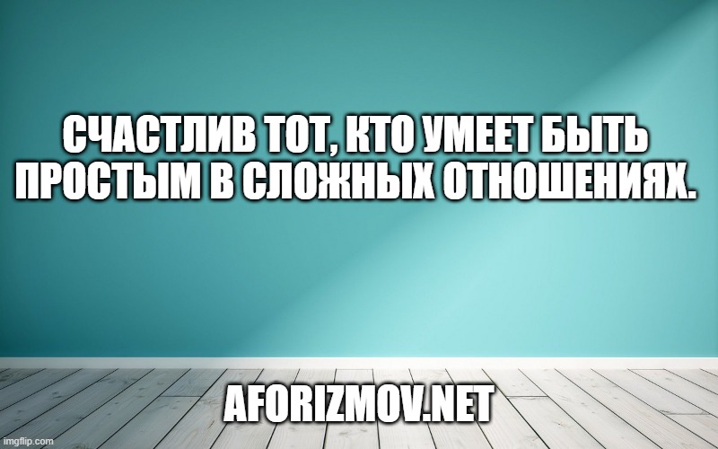 Счастлив тот, кто умеет быть простым в сложных отношениях.