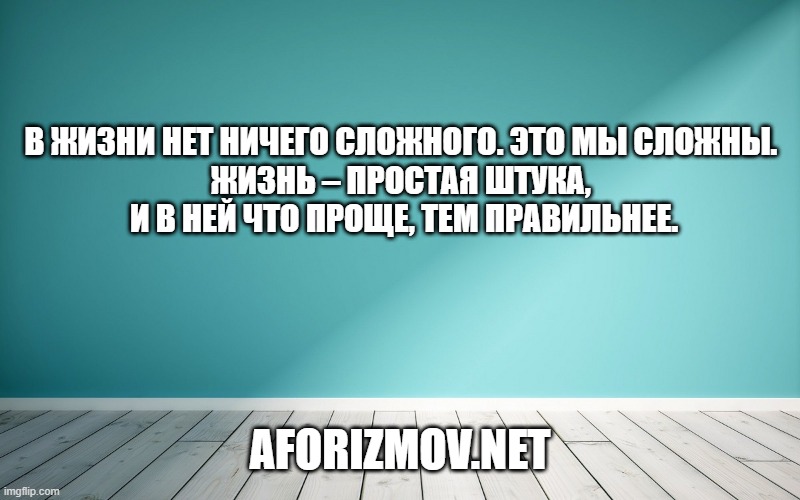 В жизни нет ничего сложного. Это мы сложны. Жизнь – простая штука, и в ней что проще, тем правильнее.