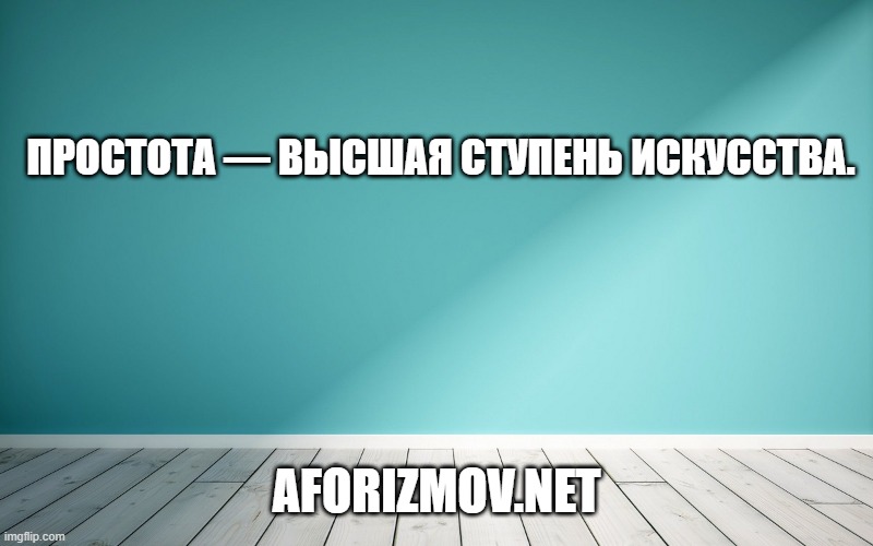 Простота — высшая ступень искусства.
