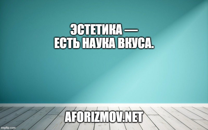 Эстетика — есть наука вкуса.