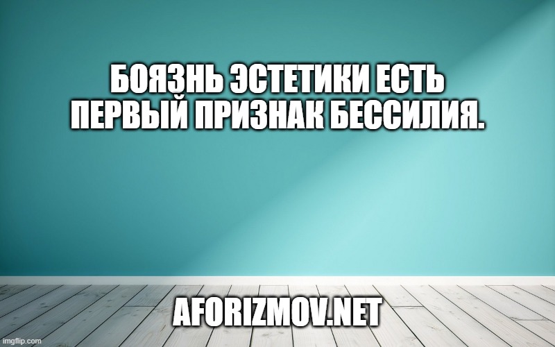 Боязнь эстетики есть первый признак бессилия.