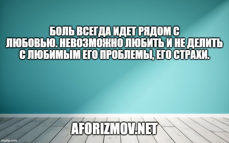 Боль всегда идет рядом с любовью. Невозможно любить и не делить с любимым его проблемы, его страхи.