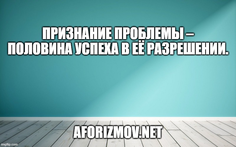 Признание проблемы – половина успеха в её разрешении.