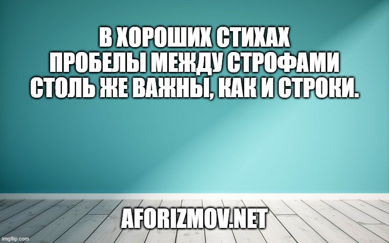 В хороших стихах пробелы между строфами столь же важны, как и строки.