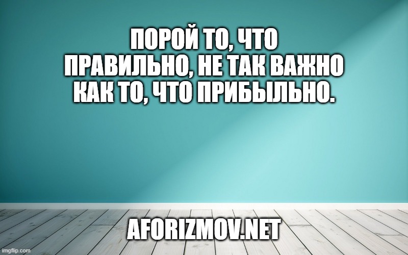 Порой то, что правильно, не так важно как то, что прибыльно.