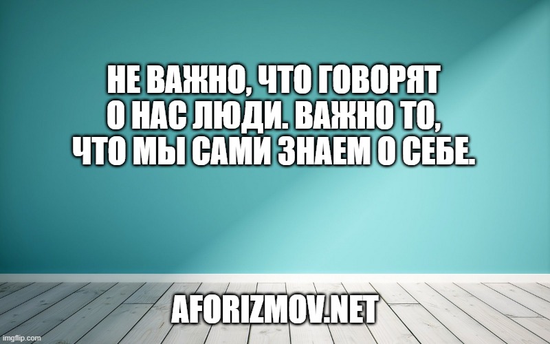 Не важно, что говорят о нас люди. Важно то, что мы сами знаем о себе.