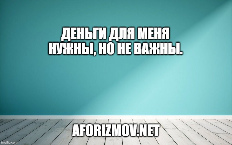 Деньги для меня нужны, но не важны.