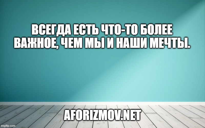 Всегда есть что-то более важное, чем мы и наши мечты.