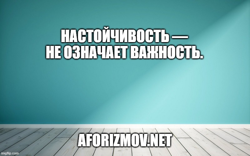 Настойчивость — не означает важность.