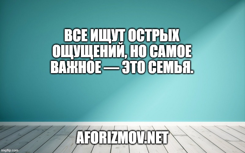 Все ищут острых ощущений, но самое важное — это семья.