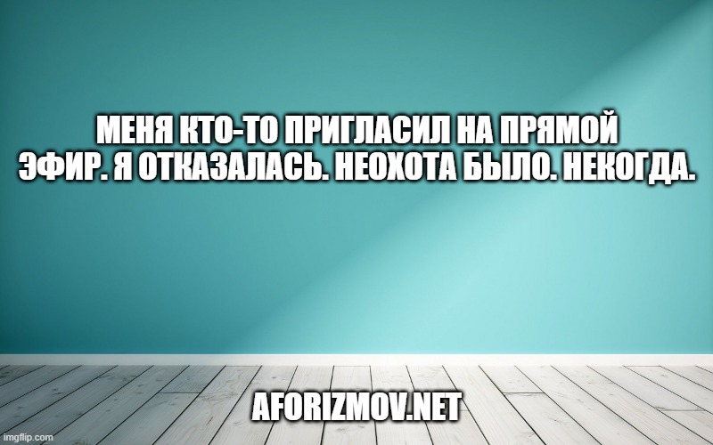 Меня кто-то пригласил на прямой эфир. Я отказалась. Неохота было. Некогда.