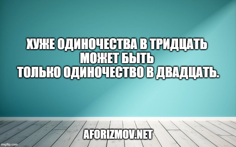 Хуже одиночества в тридцать может быть только одиночество в двадцать.